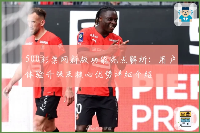 500彩票网新版功能亮点解析：用户体验升级及核心优势详细介绍