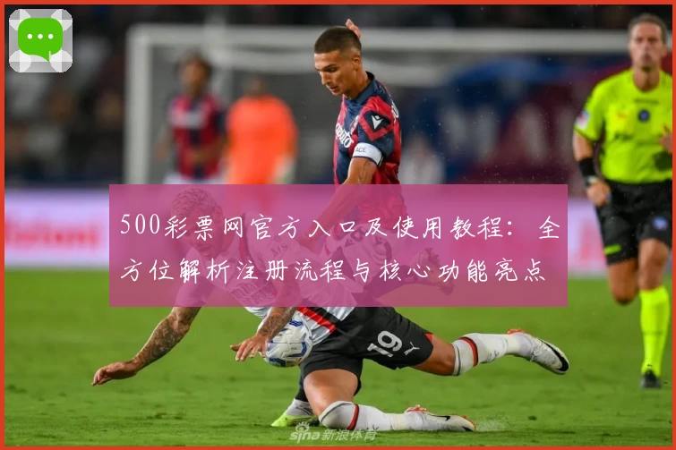500彩票网官方入口及使用教程:全方位解析注册流程与核心功能亮点