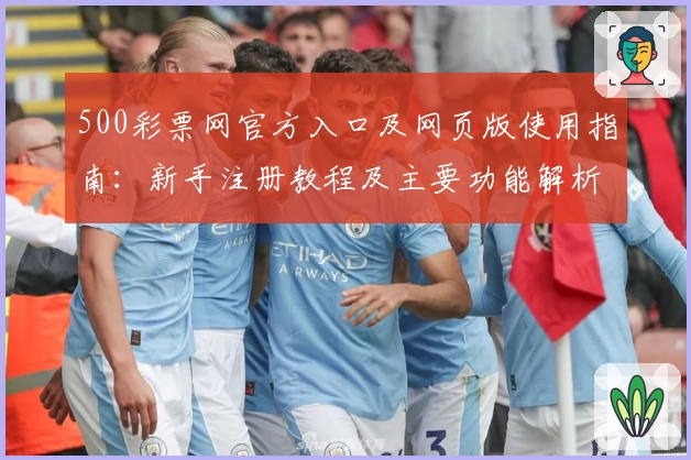 500彩票网官方入口及网页版使用指南：新手注册教程及主要功能解析