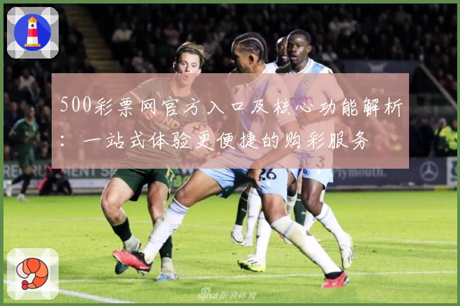 500彩票网官方入口及核心功能解析：一站式体验更便捷的购彩服务