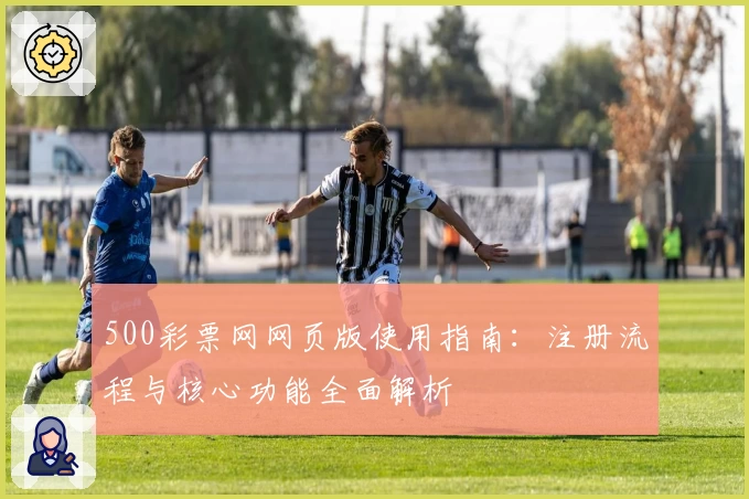 500彩票网网页版使用指南：注册流程与核心功能全面解析