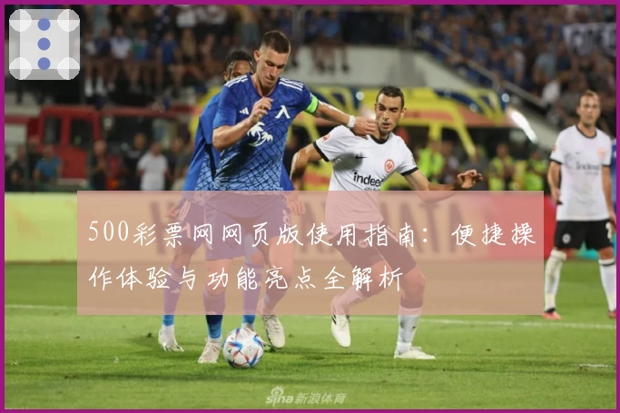 500彩票网网页版使用指南：便捷操作体验与功能亮点全解析