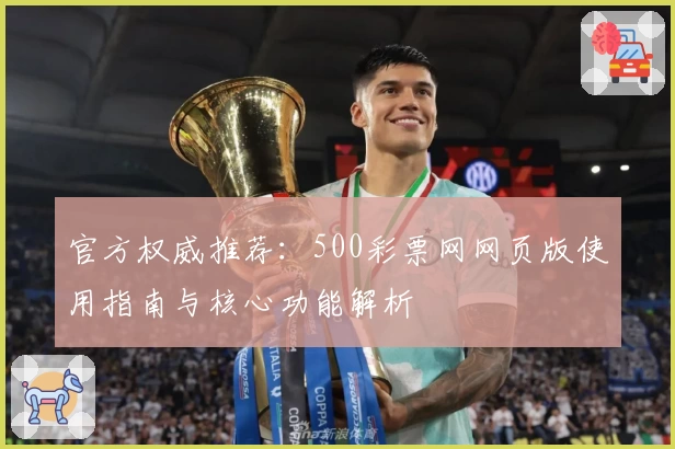 官方权威推荐：500彩票网网页版使用指南与核心功能解析