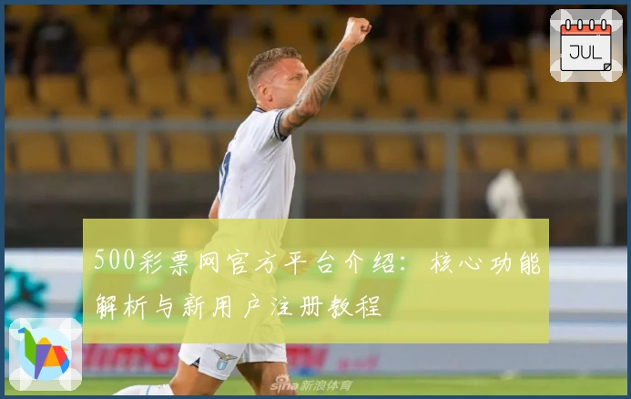 500彩票网官方平台介绍：核心功能解析与新用户注册教程