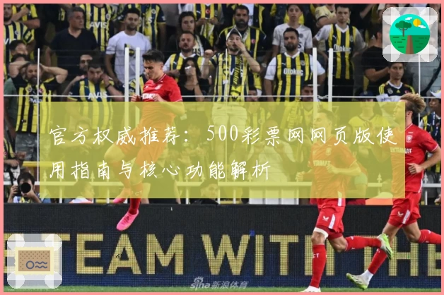 官方权威推荐：500彩票网网页版使用指南与核心功能解析
