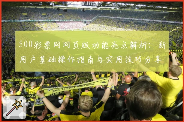 500彩票网网页版功能亮点解析：新用户基础操作指南与实用技巧分享