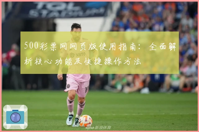 500彩票网网页版使用指南：全面解析核心功能及快捷操作方法