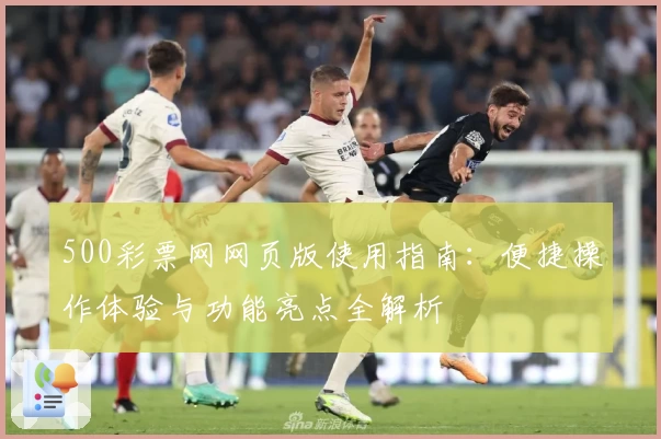 500彩票网网页版使用指南:便捷操作体验与功能亮点全解析