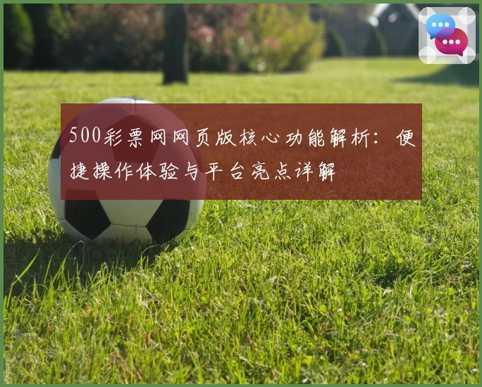500彩票网网页版核心功能解析：便捷操作体验与平台亮点详解