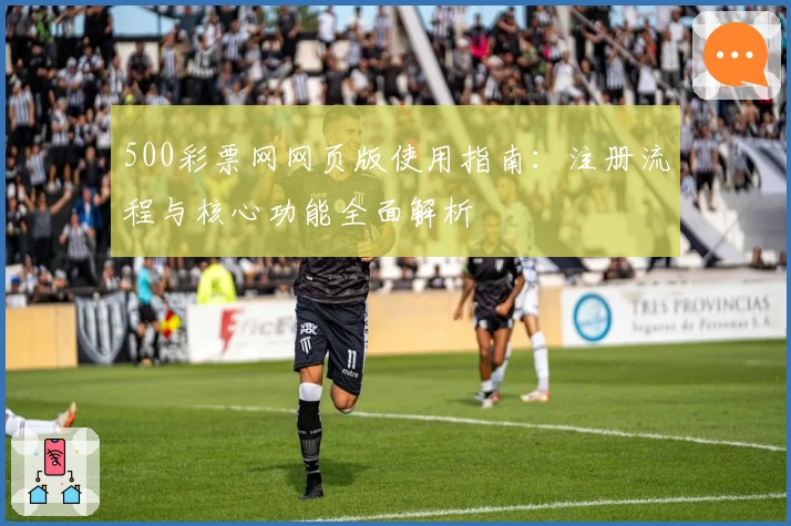 500彩票网网页版使用指南：注册流程与核心功能全面解析