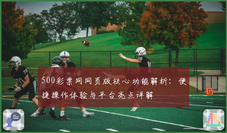 500彩票网网页版核心功能解析：便捷操作体验与平台亮点详解