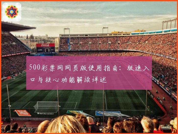 500彩票网网页版使用指南：极速入口与核心功能解读详述
