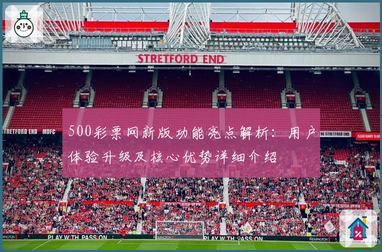 500彩票网新版功能亮点解析：用户体验升级及核心优势详细介绍