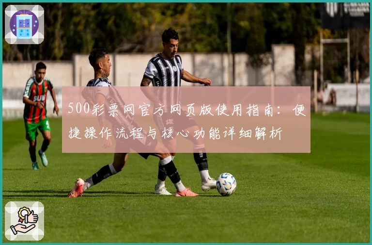 500彩票网官方网页版使用指南：便捷操作流程与核心功能详细解析
